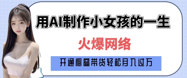 爆火AI小女孩从1岁到80岁制作教程拆解，纯原创制作，日入多张-不二学院