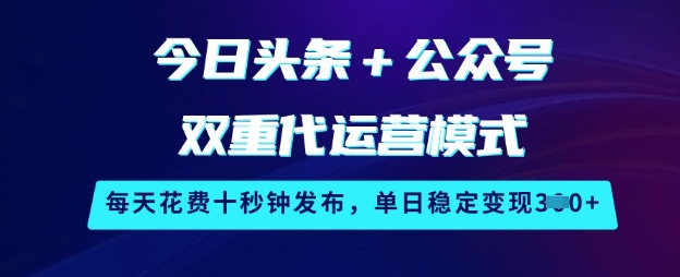 今日头条+公众号双重代运营模式，每天花费十秒钟发布，单日稳定变现3张【揭秘】-不二学院