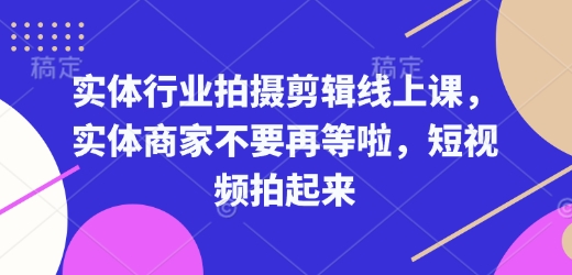实体行业拍摄剪辑线上课，实体商家不要再等啦，短视频拍起来-不二学院