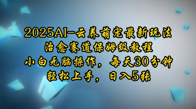 2025AI云养萌宠最新玩法，治愈赛道保姆级教程，小白无脑操作，每天30分钟，轻松上手，日入5张-不二学院