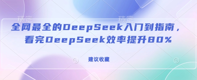 全网最全的DeepSeek入门到指南，看完DeepSeek效率提升80%(建议收藏)-不二学院
