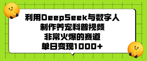 利用DeepSeek与数字人制作养宠科普视频，非常火爆的赛道，单日变现多张-不二学院
