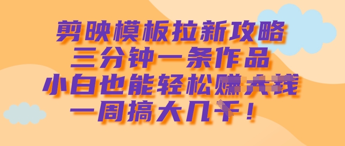 剪映模板拉新攻略，三分钟一条作品，小白也能轻松一周搞大几k-不二学院
