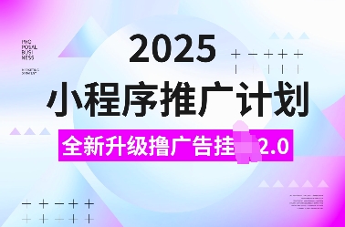 2025小程序推广计划，全新升级撸广告挂JI2.0玩法，日入多张，小白可做【揭秘】-不二学院