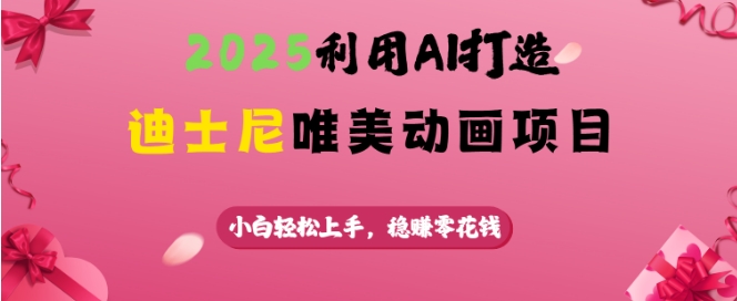 2025利用AI打造迪士尼唯美动画项目，小白轻松上手，稳挣零花钱-不二学院