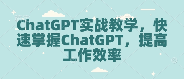 ChatGPT实战教学，快速掌握ChatGPT，提高工作效率-不二学院
