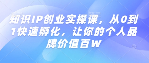 知识IP创业实操课，从0到1快速孵化，让你的个人品牌价值百W-不二学院