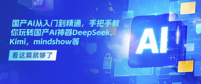 国产AI从入门到精通，手把手教你玩转国产AI神器DeepSeek，Kimi，mindshow等-不二学院