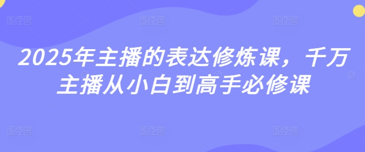 2025年主播的表达修炼课，千万主播从小白到高手必修课-不二学院