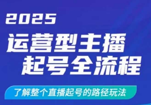 2025运营型主播起号全流程，了解整个直播起号的路径玩法（全程一个半小时，干货满满）-不二学院