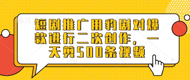 短剧推广用豹剧对爆款进行二次创作，一天剪500条视频-不二学院