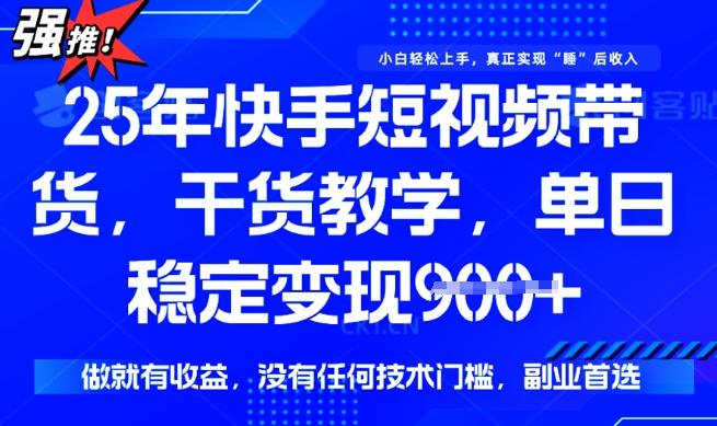 25年最新快手短视频带货，单日稳定变现900+，没有技术门槛，做就有收益【揭秘】-不二学院