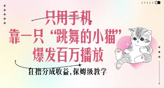 只用手机靠一只“跳舞的小猫”爆发百万播放，狂撸分成收益，保姆级教学-不二学院