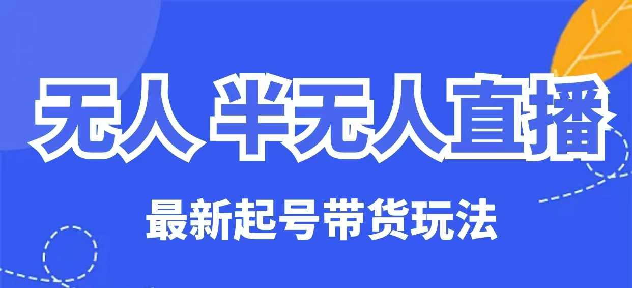 无人半无人直播最新起号带货玩法，全是干货（保姆级教程）-不二学院