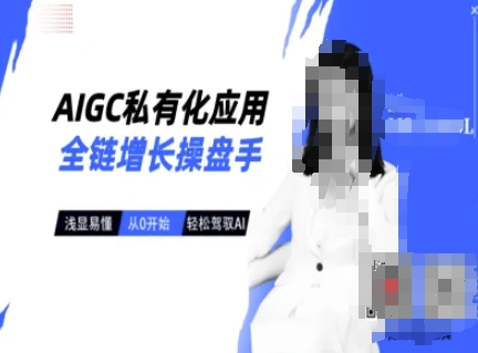AIGC私有化应用全链增长操盘手，浅显易懂，从0开始轻松，驾驭AI-不二学院