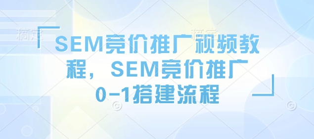 SEM竞价推广视频教程，SEM竞价推广0-1搭建流程-不二学院