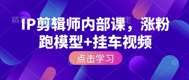 IP剪辑师内部课，涨粉跑模型+挂车视频-不二学院