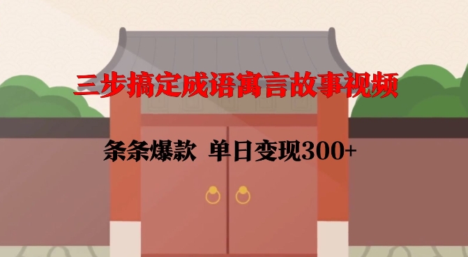 三步搞定成语寓言故事视频，条条爆款，单日变现300+-不二学院