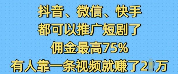抖音微信快手都可以推广短剧了，佣金最高75%，有人靠一条视频就挣了2W-不二学院