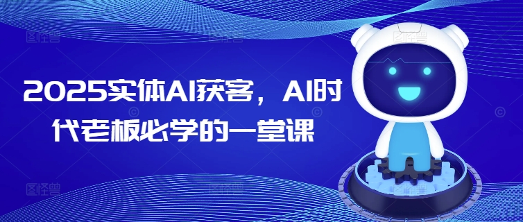 2025实体AI获客，AI时代老板必学的一堂课-不二学院