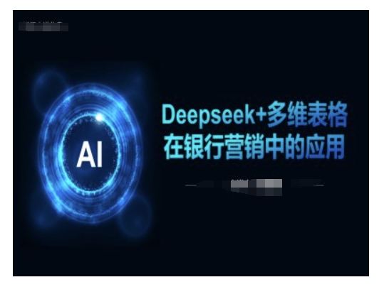 Deepseek+多维表格在银行营销场景中的应用-不二学院