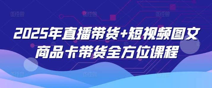 2025年直播带货+短视频图文商品卡带货全方位课程-不二学院