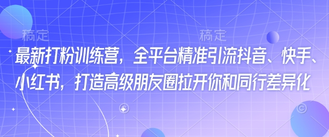最新打粉训练营，全平台精准引流抖音、快手、小红书，打造高级朋友圈拉开你和同行差异化-不二学院