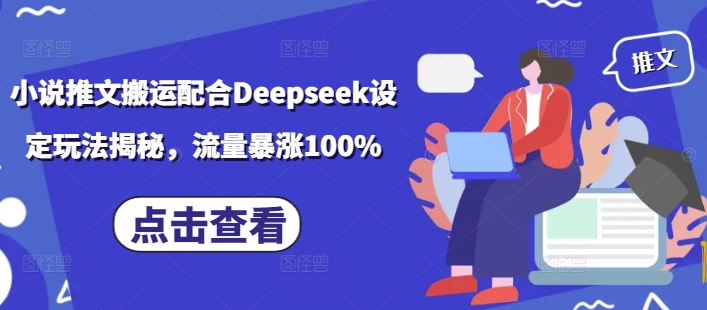 小说推文搬运配合Deepseek设定玩法揭秘，流量暴涨100%-不二学院