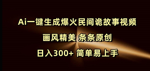 Ai一键生成爆火民间诡故事视频 画风精美 条条原创 日入300+ 简单易上手-不二学院
