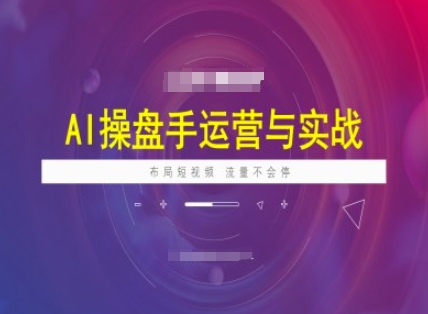 AI操盘手运营实战课程，布局短祝频，流量不会停-不二学院