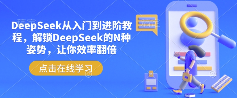 DeepSeek从入门到进阶教程，解锁DeepSeek的N种姿势，让你效率翻倍-不二学院