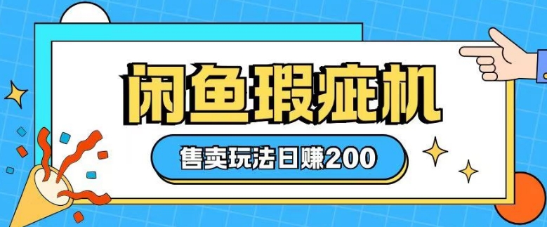 咸鱼瑕疵机售卖玩法0基础也能上手，日入2张-不二学院