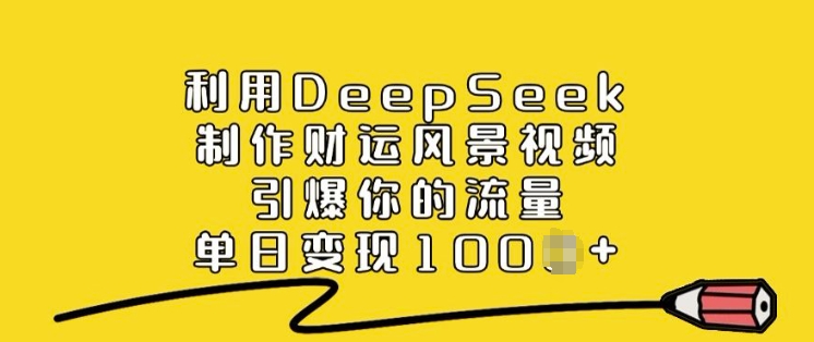 利用DeepSeek制作财运风景视频，引爆你的流量，单日变现多张-不二学院