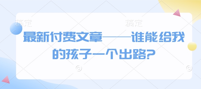 最新付费文章——谁能给我的孩子一个出路?-不二学院