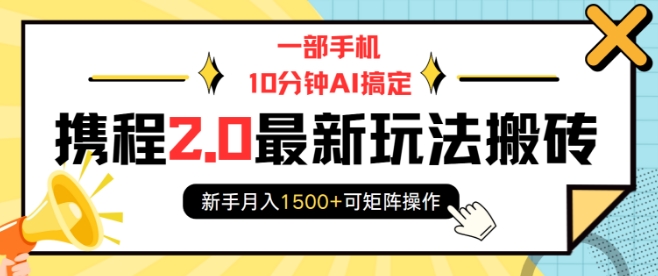 一部手机10分钟AI搞定，携程2.0最新玩法搬砖，新手月入1500+可矩阵操作-不二学院