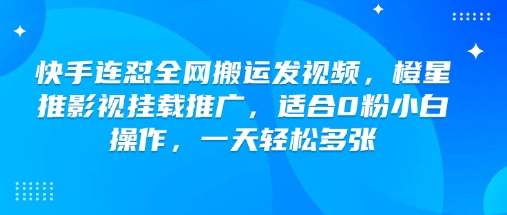 快手连怼全网搬运发视频，橙星推影视挂载推广，适合0粉小白操作，一天轻松多张-不二学院