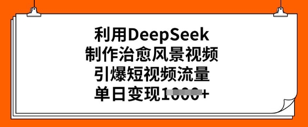 利用DeepSeek制作治愈风景视频，引爆短视频流量，单日变现多张-不二学院
