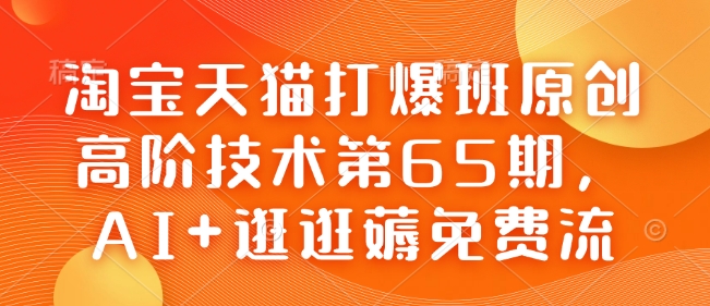 淘宝天猫打爆班原创高阶技术第65期，AI+逛逛薅免费流-不二学院