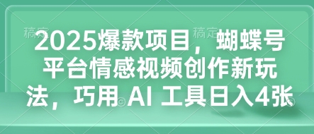 2025爆款项目，蝴蝶号平台情感视频创作新玩法，巧用 AI 工具日入4张-不二学院