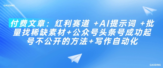 付费文章：红利赛道 +AI提示词 +批量找稀缺素材+公众号头条号成功起号不公开的方法+写作自动化-不二学院