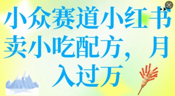 小众赛道小红书卖小吃配方，操作简单，月入过W-不二学院