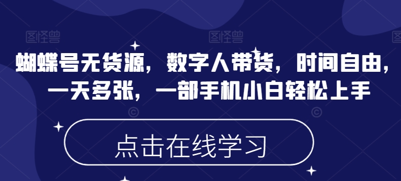 蝴蝶号无货源，数字人带货，时间自由，一天多张，一部手机小白轻松上手-不二学院