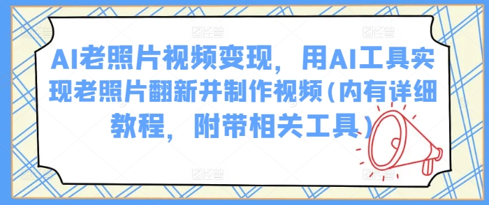 AI老照片视频变现，用AI工具实现老照片翻新并制作视频(内有详细教程，附带相关工具)-不二学院