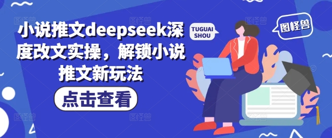 小说推文deepseek深度改文实操，解锁小说推文新玩法-不二学院