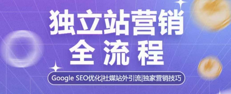独立站营销全流程，Google SEO优化，社媒站外引流，独家营销技巧-不二学院