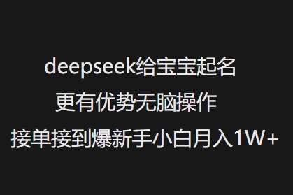 deepseek给宝宝起名更有优势无脑操作接单接到爆新手小白月入1W+-不二学院