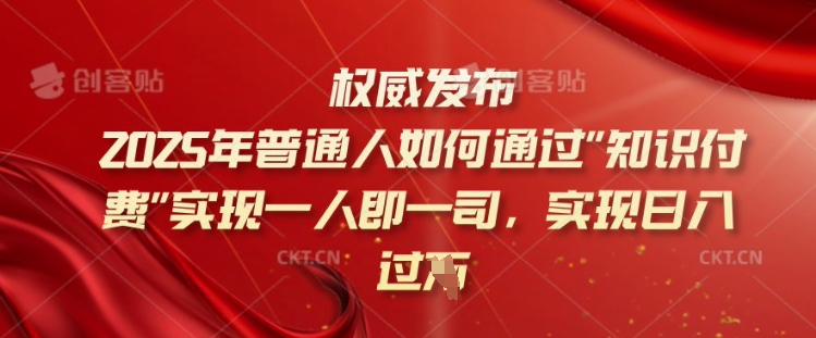 2025年普通人如何通过知识付费实现一人即一司，实现日入过千【揭秘】-不二学院