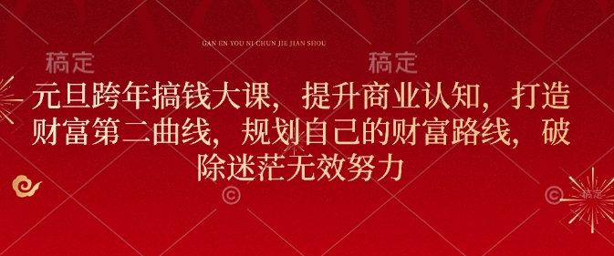 元旦跨年搞钱大课，提升商业认知，打造财富第二曲线，规划自己的财富路线，破除迷茫无效努力-不二学院