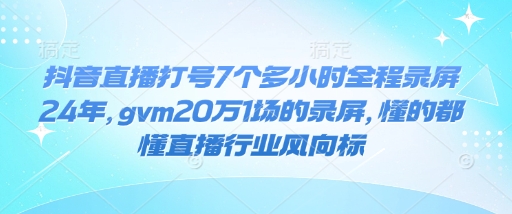 抖音直播打号7个多小时全程录屏24年，gvm20万1场的录屏，懂的都懂直播行业风向标-不二学院