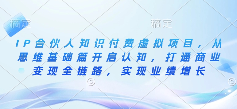 IP合伙人知识付费虚拟项目，从思维基础篇开启认知，打通商业变现全链路，实现业绩增长-不二学院